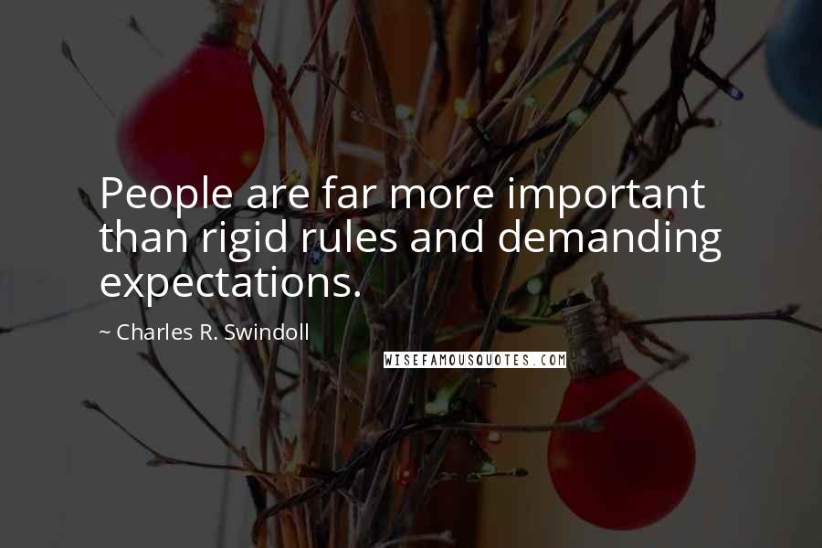 Charles R. Swindoll Quotes: People are far more important than rigid rules and demanding expectations.