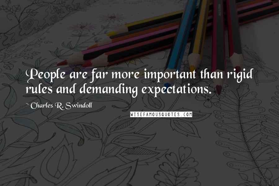 Charles R. Swindoll Quotes: People are far more important than rigid rules and demanding expectations.