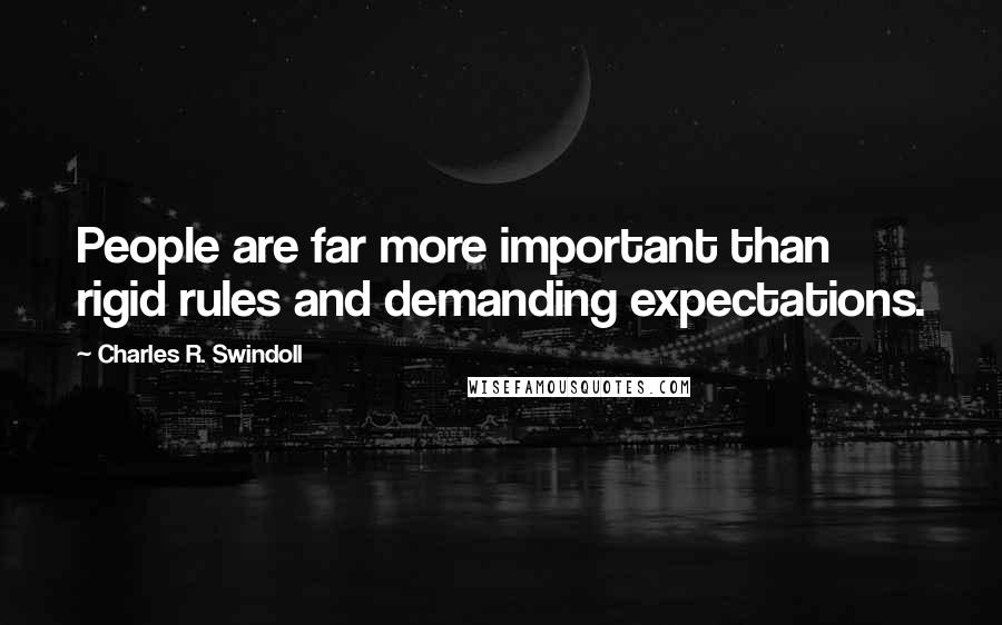 Charles R. Swindoll Quotes: People are far more important than rigid rules and demanding expectations.