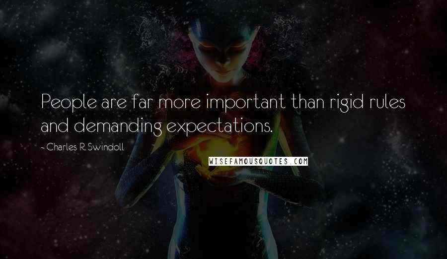 Charles R. Swindoll Quotes: People are far more important than rigid rules and demanding expectations.