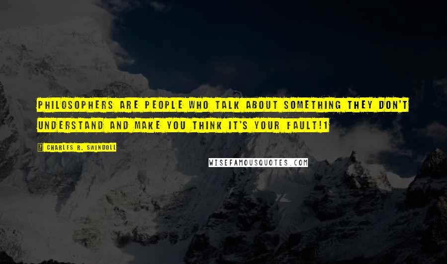 Charles R. Swindoll Quotes: Philosophers are people who talk about something they don't understand and make you think it's your fault!1