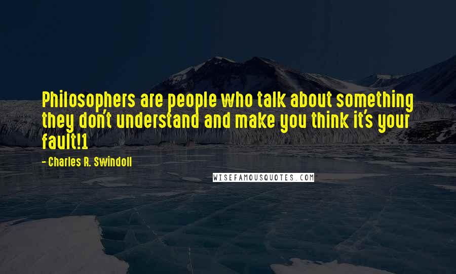 Charles R. Swindoll Quotes: Philosophers are people who talk about something they don't understand and make you think it's your fault!1