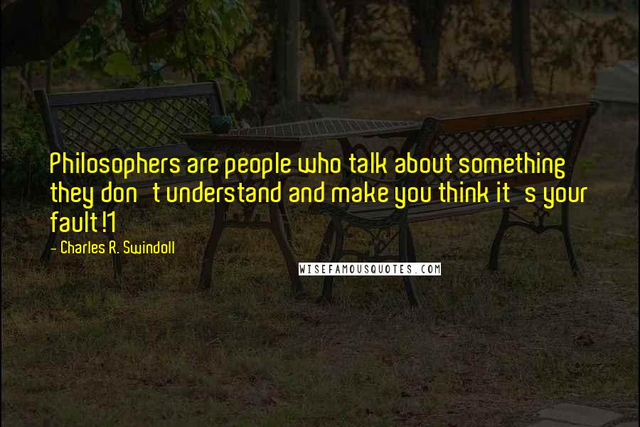 Charles R. Swindoll Quotes: Philosophers are people who talk about something they don't understand and make you think it's your fault!1