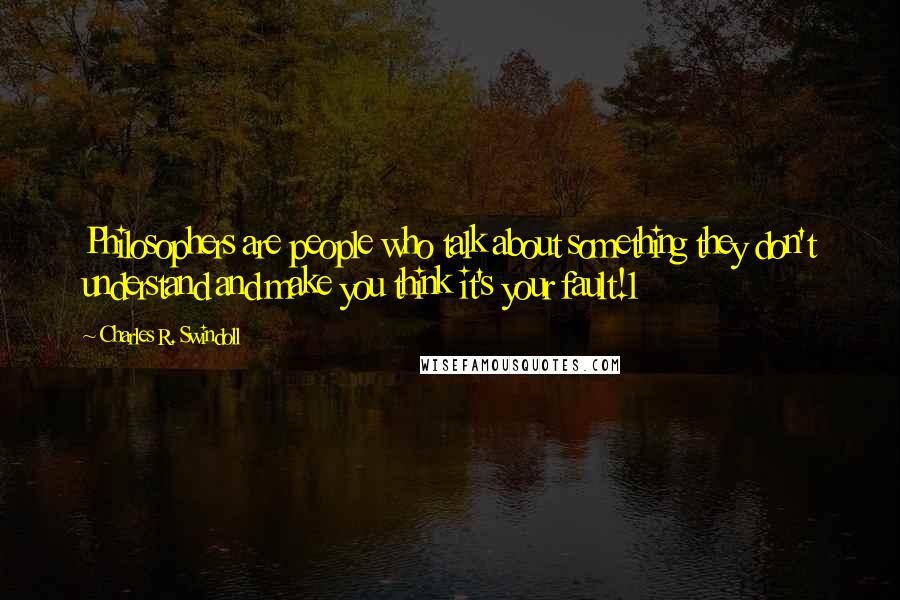 Charles R. Swindoll Quotes: Philosophers are people who talk about something they don't understand and make you think it's your fault!1