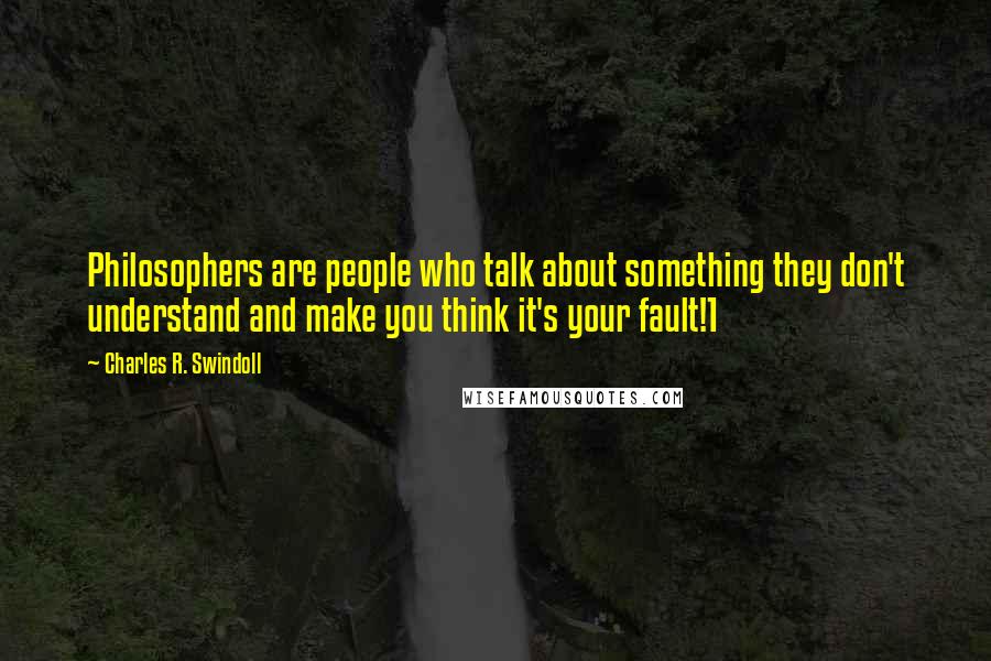 Charles R. Swindoll Quotes: Philosophers are people who talk about something they don't understand and make you think it's your fault!1