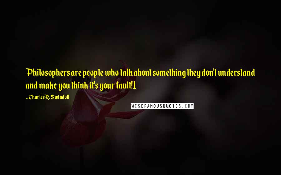 Charles R. Swindoll Quotes: Philosophers are people who talk about something they don't understand and make you think it's your fault!1