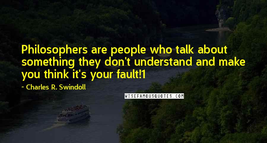 Charles R. Swindoll Quotes: Philosophers are people who talk about something they don't understand and make you think it's your fault!1