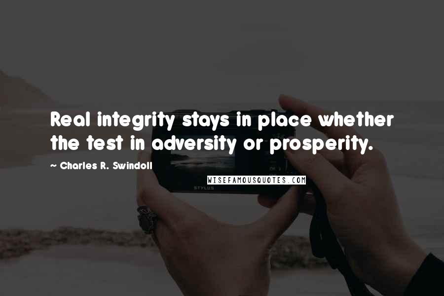 Charles R. Swindoll Quotes: Real integrity stays in place whether the test in adversity or prosperity.