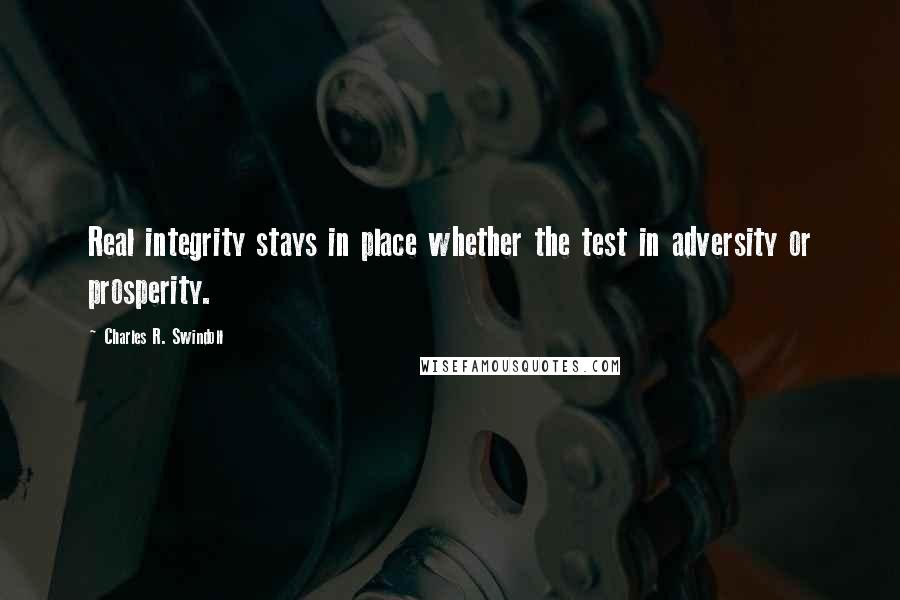 Charles R. Swindoll Quotes: Real integrity stays in place whether the test in adversity or prosperity.