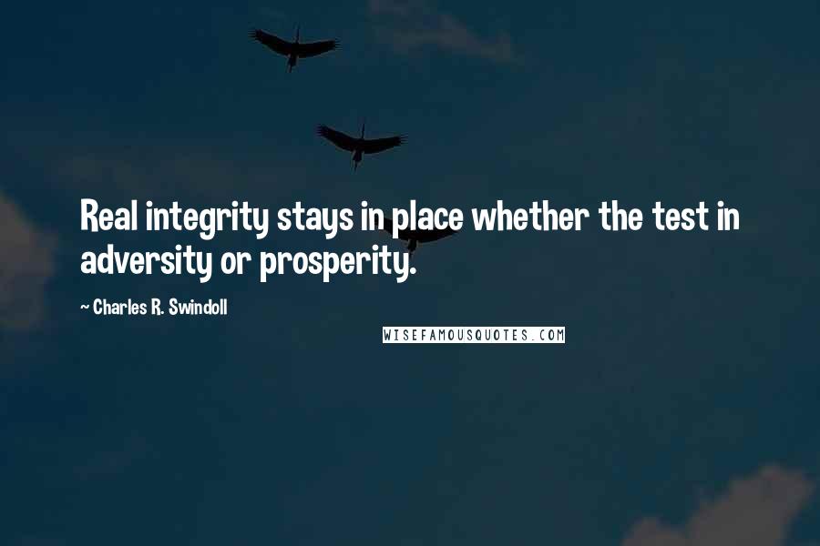 Charles R. Swindoll Quotes: Real integrity stays in place whether the test in adversity or prosperity.