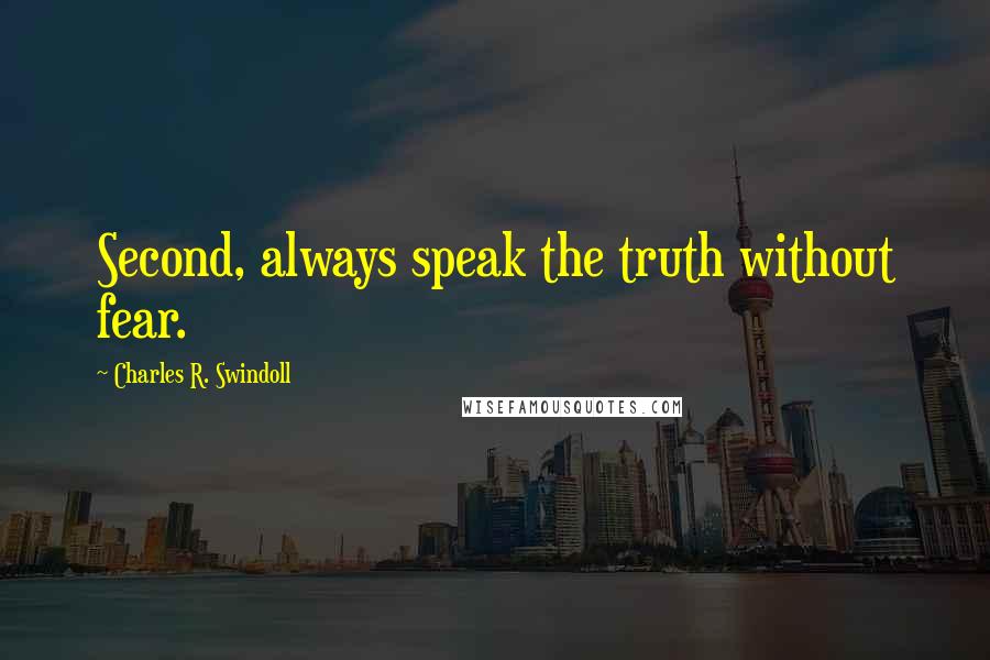 Charles R. Swindoll Quotes: Second, always speak the truth without fear.