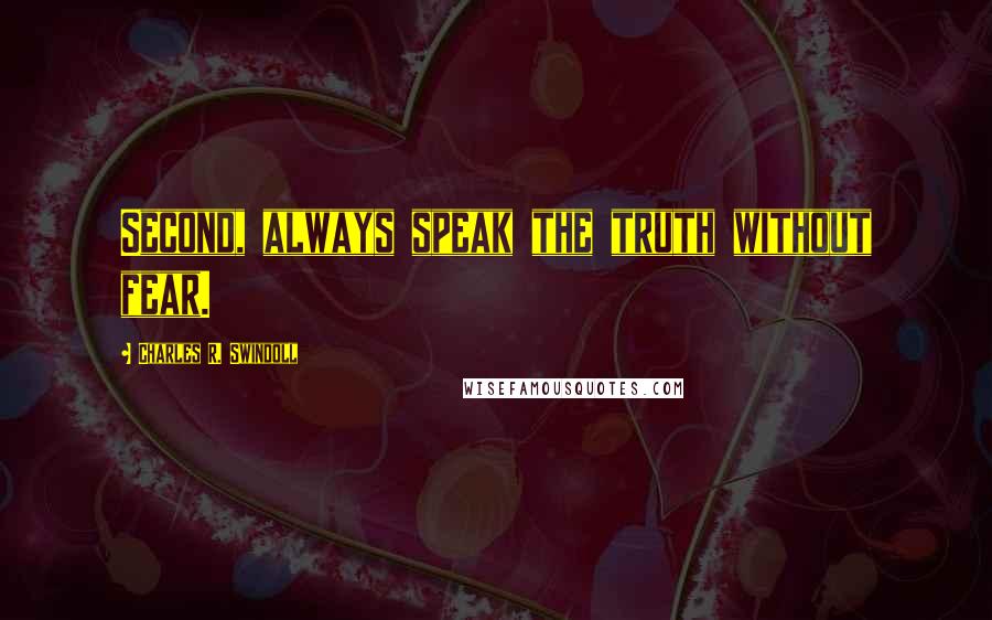 Charles R. Swindoll Quotes: Second, always speak the truth without fear.
