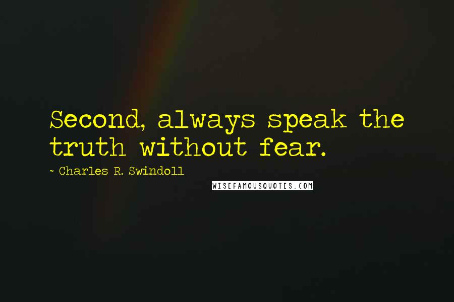 Charles R. Swindoll Quotes: Second, always speak the truth without fear.