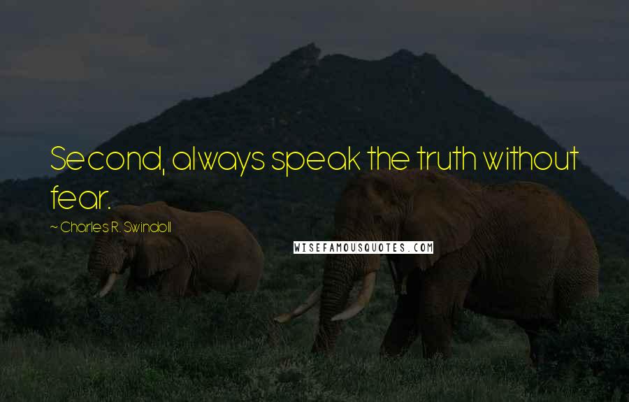 Charles R. Swindoll Quotes: Second, always speak the truth without fear.