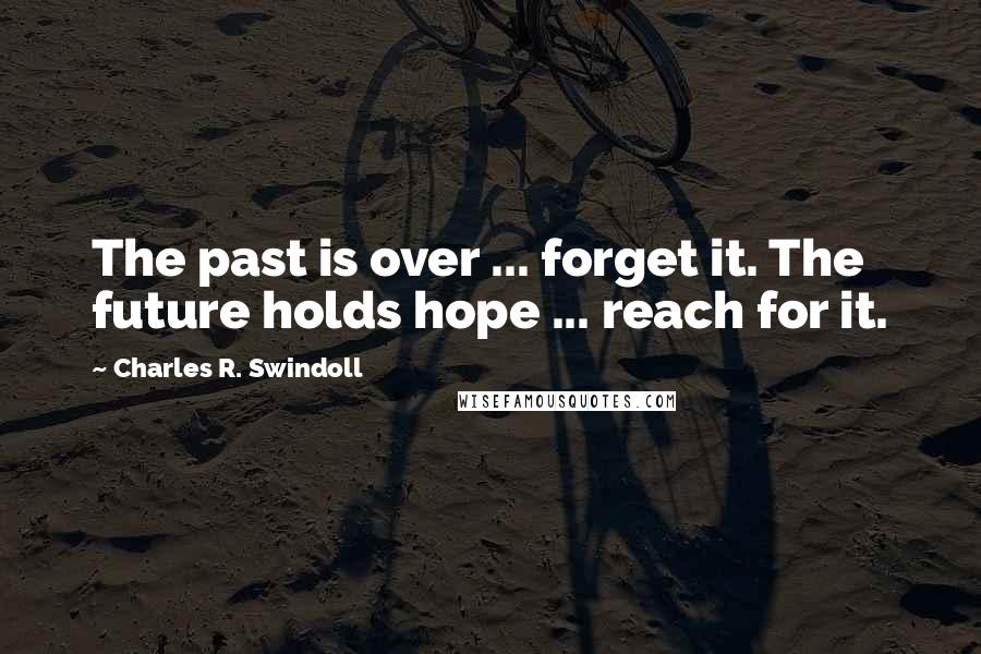 Charles R. Swindoll Quotes: The past is over ... forget it. The future holds hope ... reach for it.