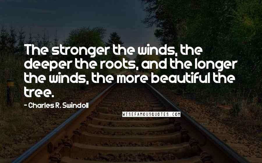 Charles R. Swindoll Quotes: The stronger the winds, the deeper the roots, and the longer the winds, the more beautiful the tree.