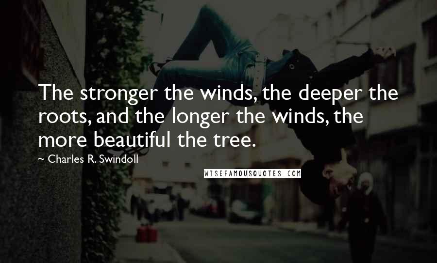 Charles R. Swindoll Quotes: The stronger the winds, the deeper the roots, and the longer the winds, the more beautiful the tree.