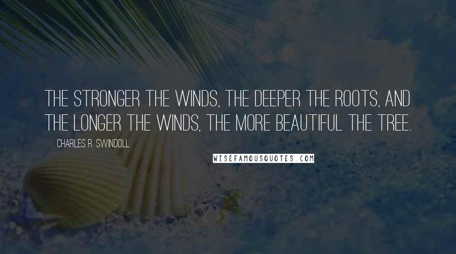 Charles R. Swindoll Quotes: The stronger the winds, the deeper the roots, and the longer the winds, the more beautiful the tree.