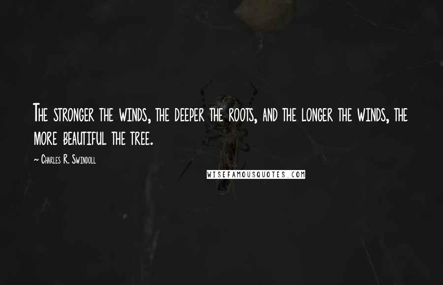 Charles R. Swindoll Quotes: The stronger the winds, the deeper the roots, and the longer the winds, the more beautiful the tree.