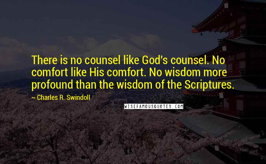Charles R. Swindoll Quotes: There is no counsel like God's counsel. No comfort like His comfort. No wisdom more profound than the wisdom of the Scriptures.
