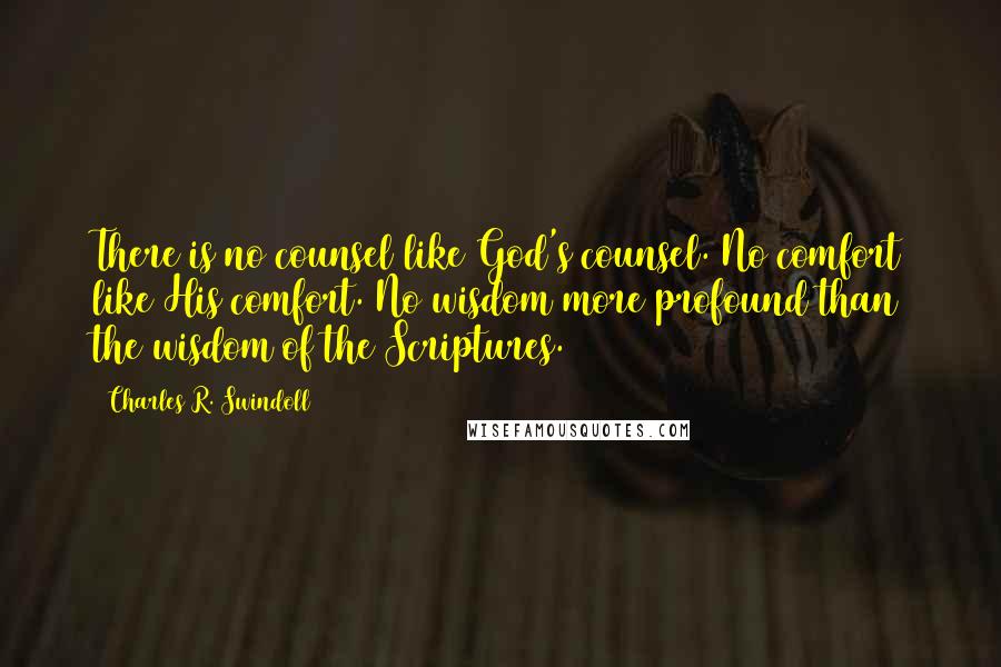 Charles R. Swindoll Quotes: There is no counsel like God's counsel. No comfort like His comfort. No wisdom more profound than the wisdom of the Scriptures.