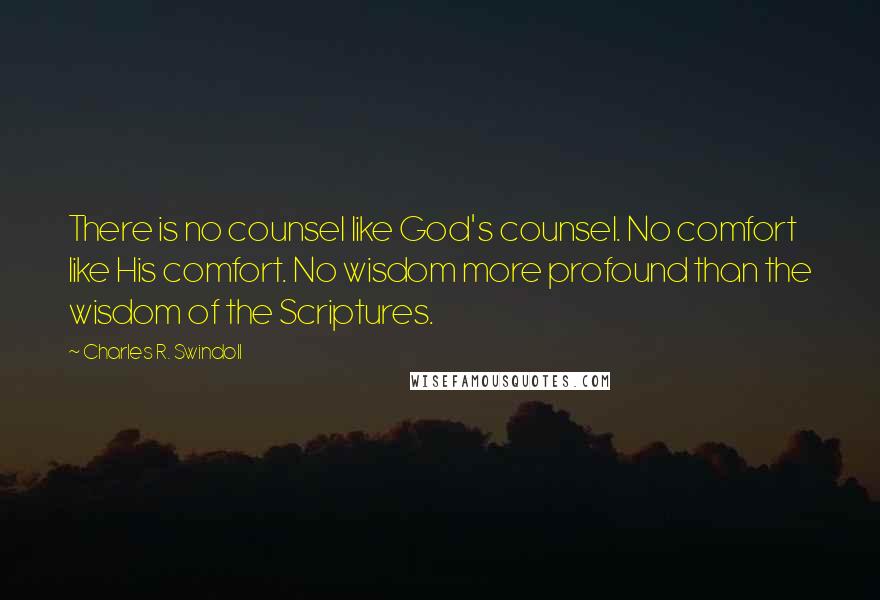 Charles R. Swindoll Quotes: There is no counsel like God's counsel. No comfort like His comfort. No wisdom more profound than the wisdom of the Scriptures.