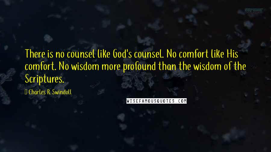 Charles R. Swindoll Quotes: There is no counsel like God's counsel. No comfort like His comfort. No wisdom more profound than the wisdom of the Scriptures.