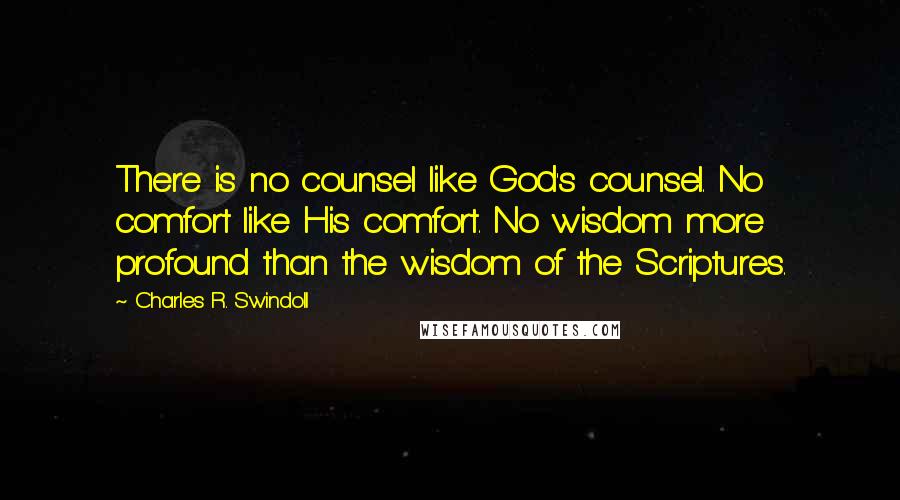 Charles R. Swindoll Quotes: There is no counsel like God's counsel. No comfort like His comfort. No wisdom more profound than the wisdom of the Scriptures.