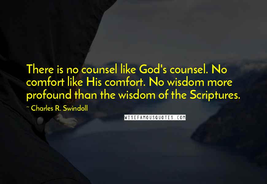 Charles R. Swindoll Quotes: There is no counsel like God's counsel. No comfort like His comfort. No wisdom more profound than the wisdom of the Scriptures.