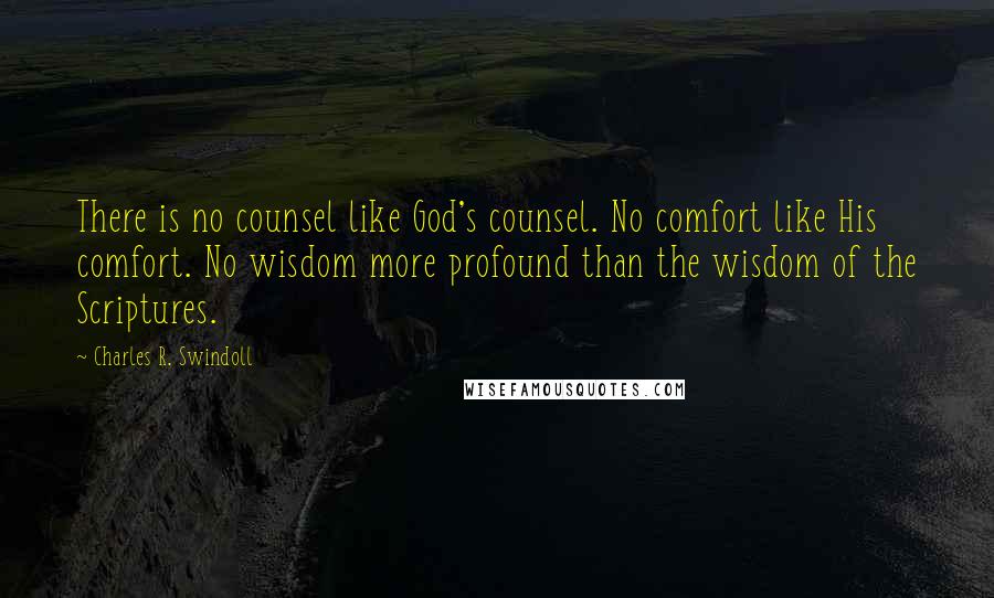 Charles R. Swindoll Quotes: There is no counsel like God's counsel. No comfort like His comfort. No wisdom more profound than the wisdom of the Scriptures.