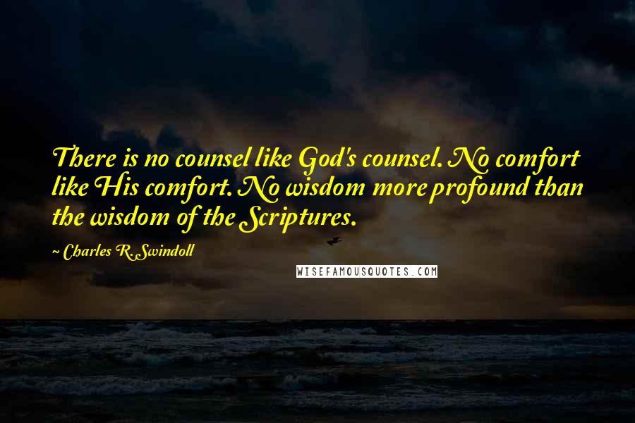 Charles R. Swindoll Quotes: There is no counsel like God's counsel. No comfort like His comfort. No wisdom more profound than the wisdom of the Scriptures.