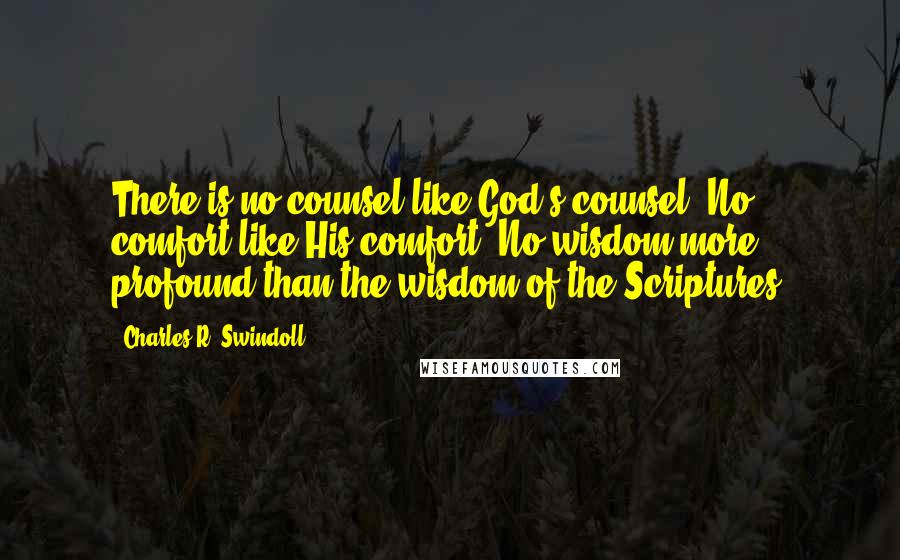 Charles R. Swindoll Quotes: There is no counsel like God's counsel. No comfort like His comfort. No wisdom more profound than the wisdom of the Scriptures.