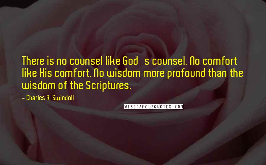 Charles R. Swindoll Quotes: There is no counsel like God's counsel. No comfort like His comfort. No wisdom more profound than the wisdom of the Scriptures.