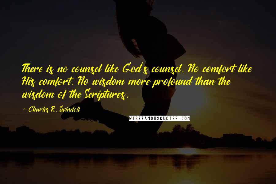 Charles R. Swindoll Quotes: There is no counsel like God's counsel. No comfort like His comfort. No wisdom more profound than the wisdom of the Scriptures.