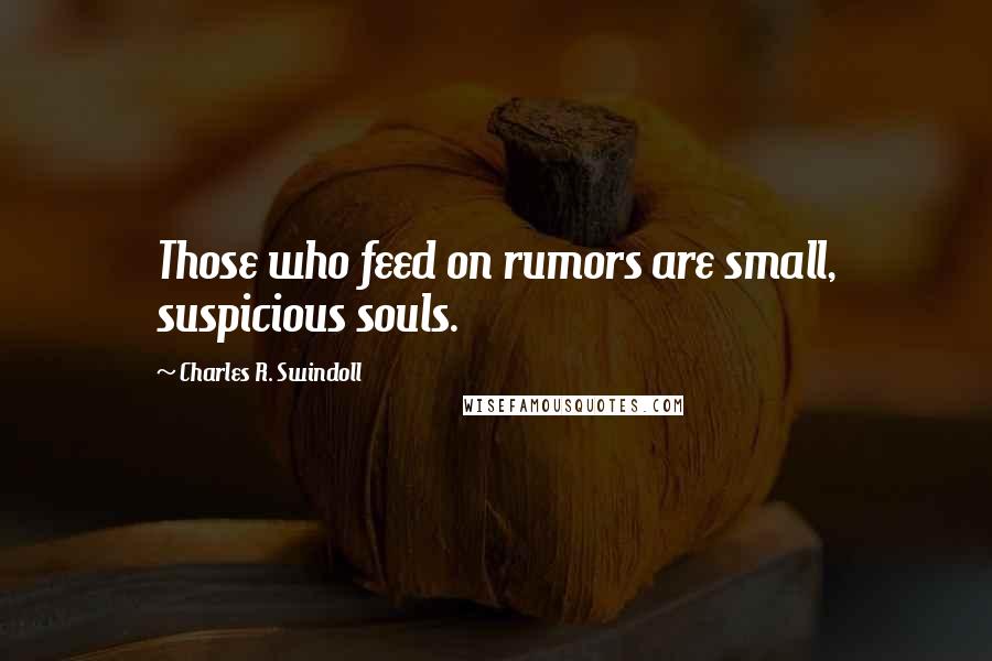 Charles R. Swindoll Quotes: Those who feed on rumors are small, suspicious souls.