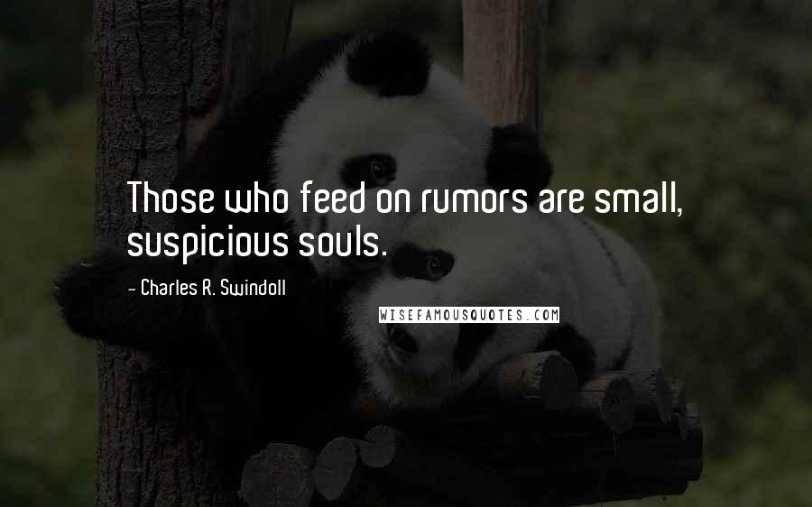 Charles R. Swindoll Quotes: Those who feed on rumors are small, suspicious souls.