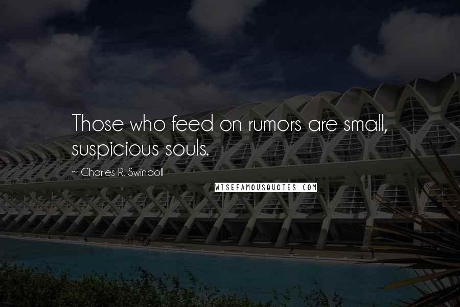 Charles R. Swindoll Quotes: Those who feed on rumors are small, suspicious souls.