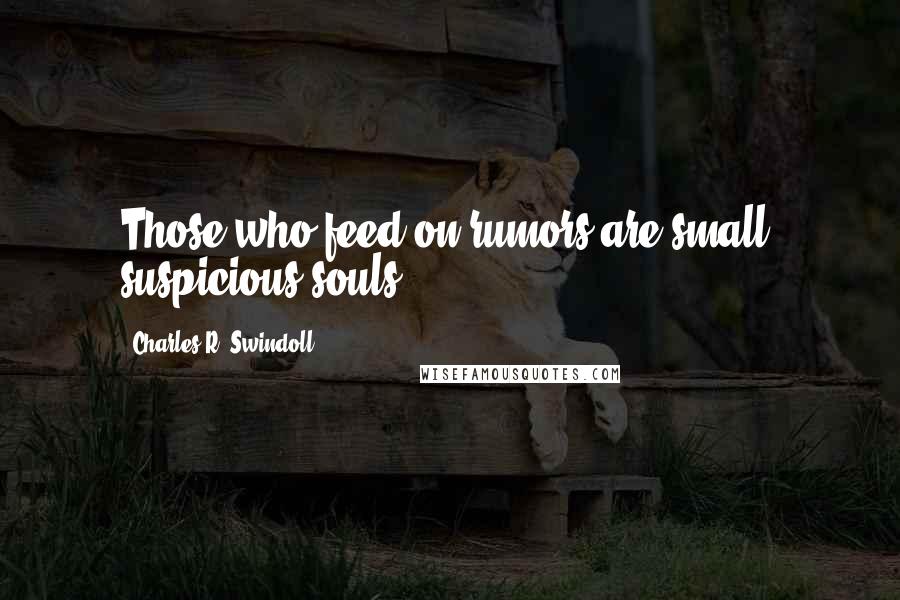 Charles R. Swindoll Quotes: Those who feed on rumors are small, suspicious souls.