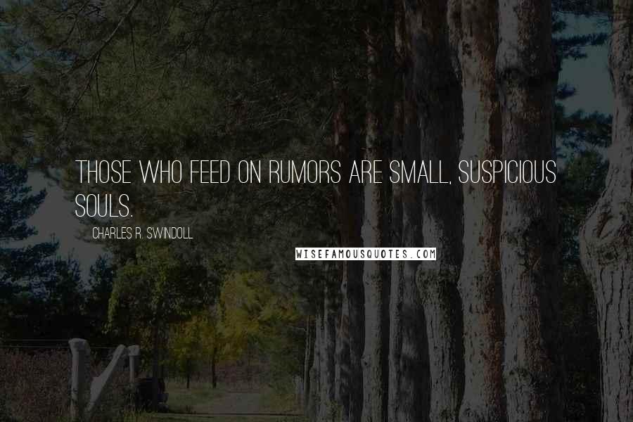 Charles R. Swindoll Quotes: Those who feed on rumors are small, suspicious souls.