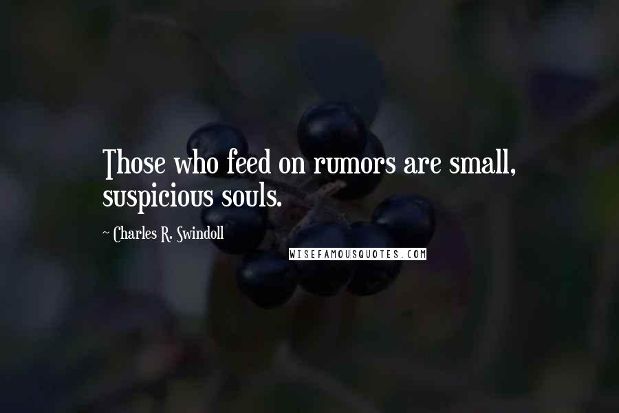 Charles R. Swindoll Quotes: Those who feed on rumors are small, suspicious souls.