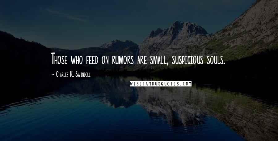 Charles R. Swindoll Quotes: Those who feed on rumors are small, suspicious souls.