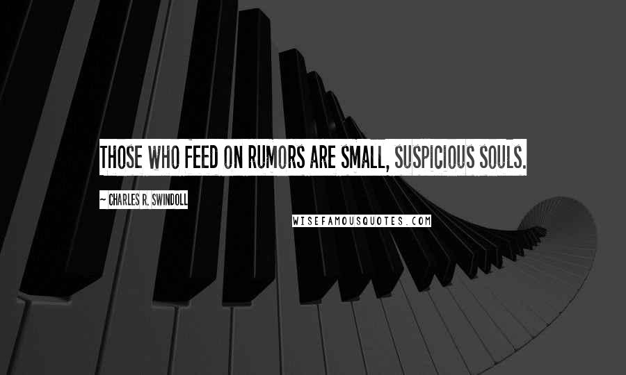 Charles R. Swindoll Quotes: Those who feed on rumors are small, suspicious souls.