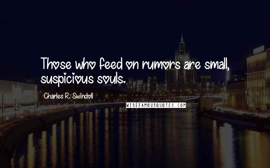 Charles R. Swindoll Quotes: Those who feed on rumors are small, suspicious souls.