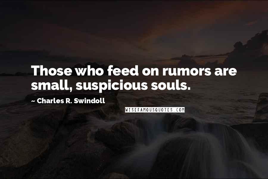 Charles R. Swindoll Quotes: Those who feed on rumors are small, suspicious souls.