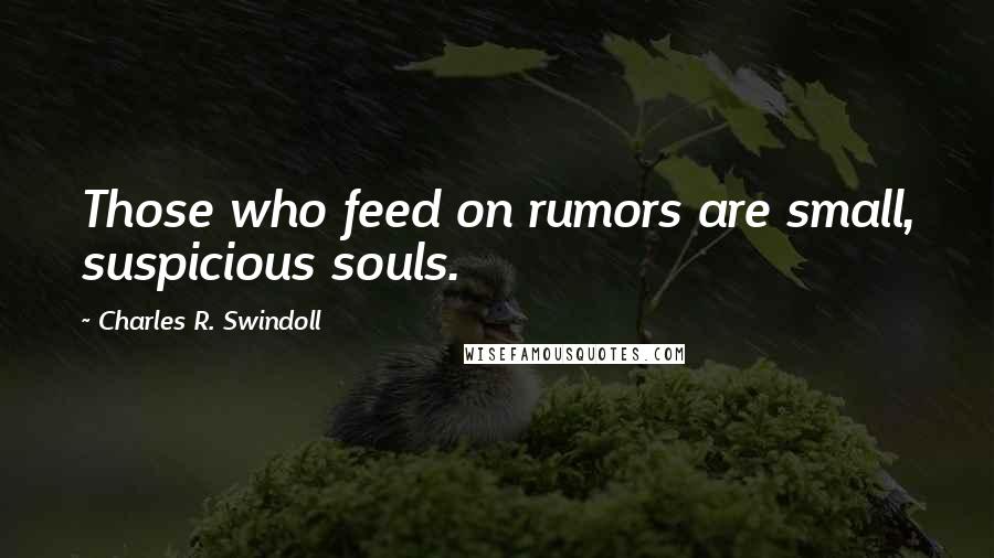 Charles R. Swindoll Quotes: Those who feed on rumors are small, suspicious souls.