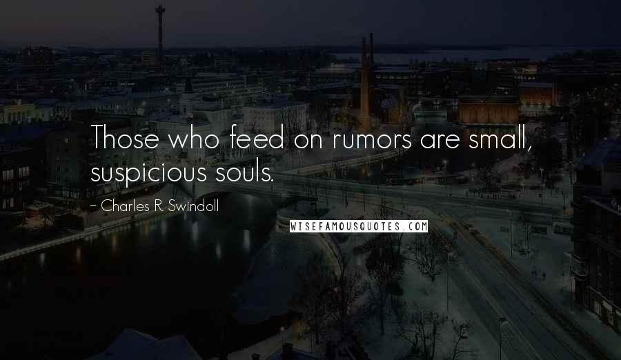 Charles R. Swindoll Quotes: Those who feed on rumors are small, suspicious souls.