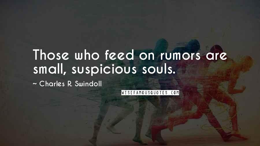 Charles R. Swindoll Quotes: Those who feed on rumors are small, suspicious souls.