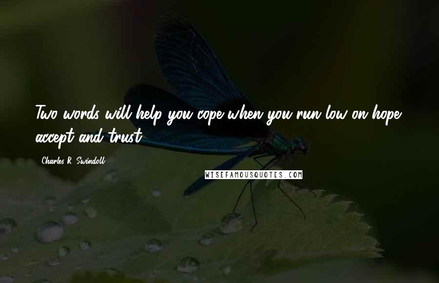 Charles R. Swindoll Quotes: Two words will help you cope when you run low on hope: accept and trust.