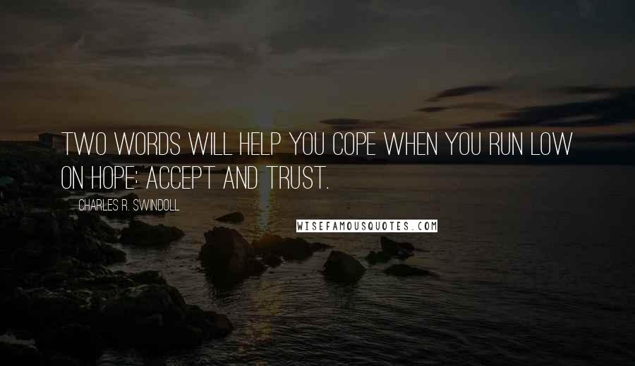 Charles R. Swindoll Quotes: Two words will help you cope when you run low on hope: accept and trust.