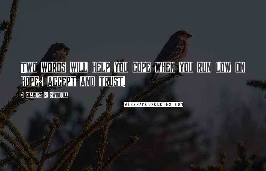 Charles R. Swindoll Quotes: Two words will help you cope when you run low on hope: accept and trust.